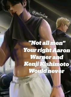 two men standing next to each other with the caption not all men, your right aaron warner and kenji kishinoto would never