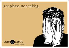 Funny Confession Ecard: Just please stop talking. Clipuri Video, Stop Talking, E Card, Ecards Funny, Someecards, Look At You, Bones Funny, The Words, True Stories