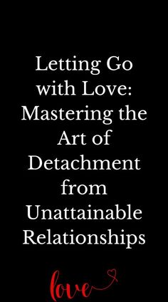 Letting Go with Love: Mastering the Art of Detachment from Unattainable Relationships Art Of Detachment, A Relationship, Our Life, Letting Go, With Love, Finding Yourself, Let It Be