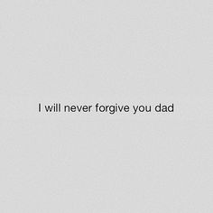 the words i will neverforgive you dad are in black on a white background