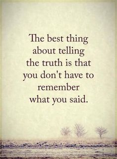 the best thing about telling the truth is that you don't have to remember what you said