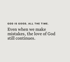 an image with the words god is good all the time even when we make mistakes, the love of god still continues