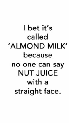 an image with the words, i bet it's called almond milk because no one can say nut juice with a straight face