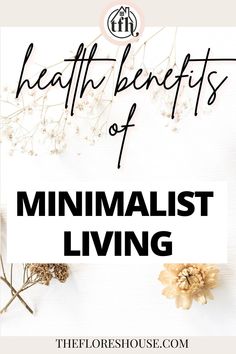 the words health benefits of minimalist living on top of an image of dried flowers