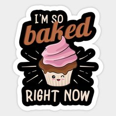 i'm so baked right now with a cupcake on top and the words