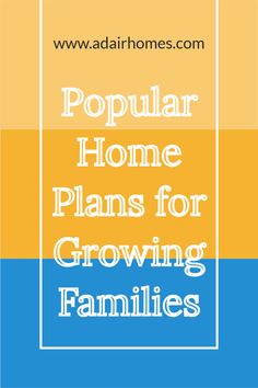 the words popular home plans for growing families in blue, yellow and orange with an image of