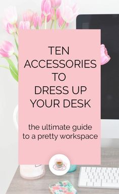 a desk with pink flowers and a computer on it that says ten accessories to dress up your desk the ultimate guide to a pretty workspace