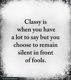 a quote that says classy is when you have a lot to say but you choose to remain silent in front of fools