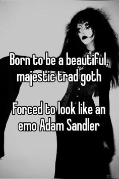 a woman with long black hair and makeup is looking at the camera text reads, born to be a beautiful, majestic trad goth forced to look like an emo adam sandler