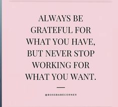 a quote that says, always be grateful for what you have, but never stop working for