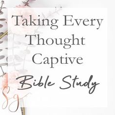 the words taking every thought captive bible study on top of a white background with pink flowers