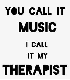 the words you call it music i call it my therapist are in black and white