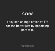 an image with the quote aries they can change anyone's life for the better just by becoming part of it