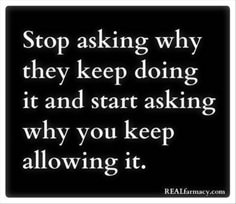 a quote that says stop asking why they keep doing it and start asking why you keep allowing