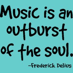 there is a quote about music and outbust of the soul by freckle delius