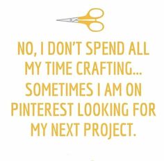 a quote about crafting with scissors and the words, no i don't spend all my time crafting sometimes i am on pinterest looking for my next project