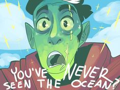 a cartoon character with an open mouth and the words you've never seen the ocean