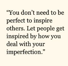 the quote you don't need to be perfect to inspire others let people get inspired by how you deal with your imperfect