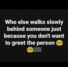 a quote that says who else walks slowly behind someone just because you don't want to