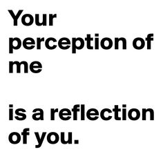 a black and white photo with the words your perception of me is a reflection of you