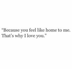 the words are written in black and white on a white background, which reads because you feel like home to me that's why i love you