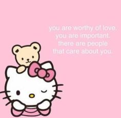 a hello kitty with a teddy bear sitting on top of it's back and the words you are worthy of love, you are important there are people that care about you