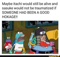 cartoon character with caption saying maybe tachi would still be alive and sassuk would not be traminated if someone had been a good hokage