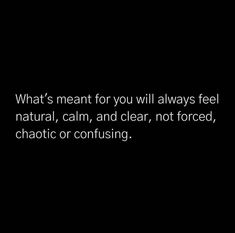 a black and white photo with the words what's meant for you will always feel natural, calm, and clear, not forced, chaotic or confusing