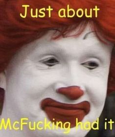 a clown with red hair and white face has the caption just about mcfucking had it