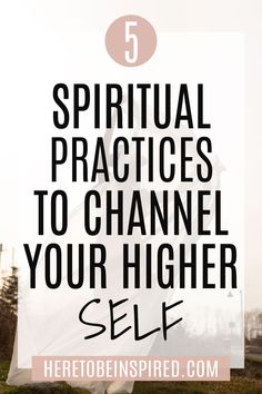 the words 5 spiritual practices to channel your higher self