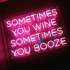 a neon sign that says sometimes you wine sometimes you booze