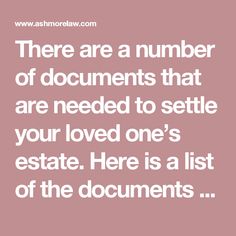 there are a number of documents that are needed to setle your loved one's estate here is a list of the documents