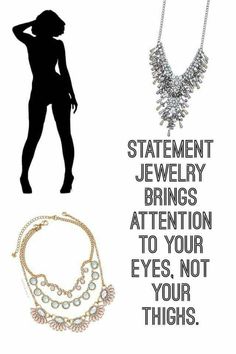 statement jewelry brings attention to your eyes, not your thighs