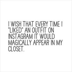 a quote that reads wish that every time i liked an outfit on instagram it would magician appear in my closet