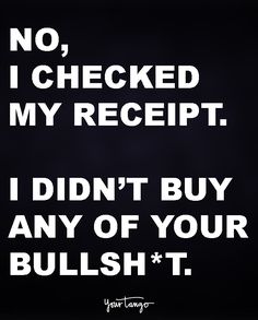 No, i checked my receipt. I didn't buy any of your bullshit. Sassy Girl Quotes, Comebacks Memes, Gratitude Challenge, Funny Comebacks, Savage Quotes, Life Quotes Love, Short Inspirational Quotes