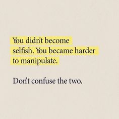 the words you didn't become selfish, you become harder to manipulate don't confuse the two