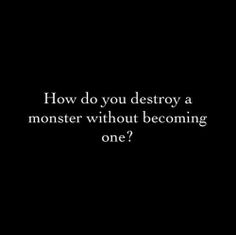 a black and white photo with the words how do you destroy a monster without becoming one?