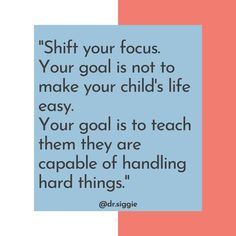 a quote that says, shift your focus your goal is not to make your child's life easy