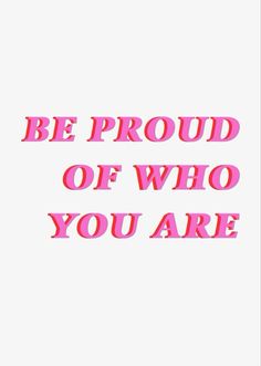 the words be proud of who you are written in pink and red on a white background