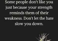 some people don't like you just because your strength reminds them of their weakness don't let the hate slow you down