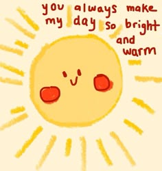 a drawing of a sun with the words you always make my day so bright and warm