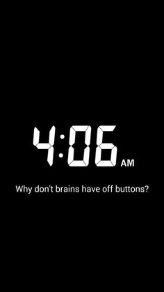 the time is 4 00 am and it says, why don't brains have off buttons?