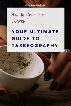 a woman holding a white cup filled with tea on top of a wooden table and text overlay reads how to read tea leaves your ultimate guide to taste