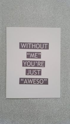 a piece of paper with some type of text on it that says, without me you're just awesome