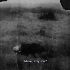 there is a black and white photo with the words where is my soul?