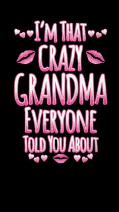 the words i'm that crazy grandma everyone told you about on a black background