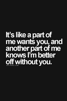 the quote it's like a part of me wants you, and another part of me knows i'm better off without you