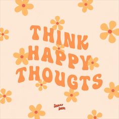 the words think happy thoughs are written in orange and yellow flowers on a beige background