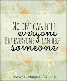 a quote that reads, no one can help everyone but everyone can help someone else