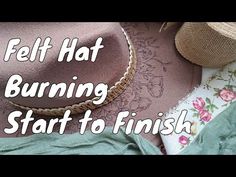 a hat sitting on top of a table next to clothes and other items with the words, felt hat burning start to finish